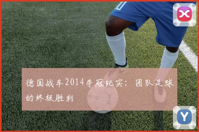 德国战车2014夺冠纪实:团队足球的终极胜利