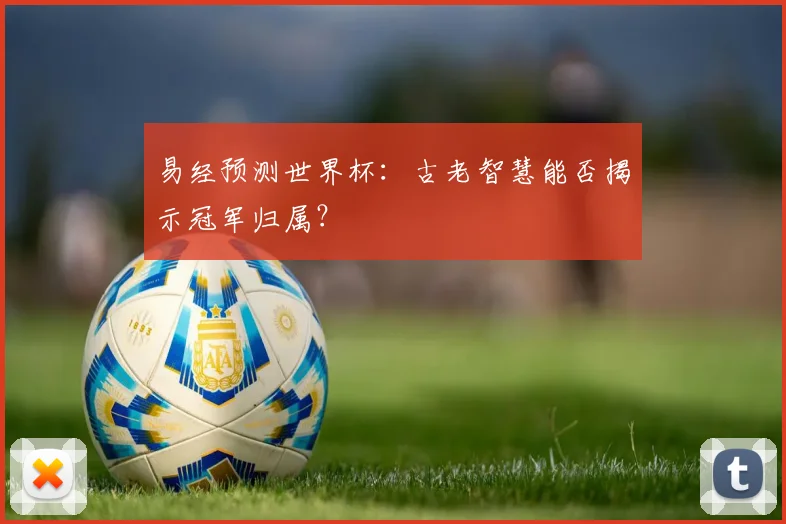 易经预测世界杯：古老智慧能否揭示冠军归属？