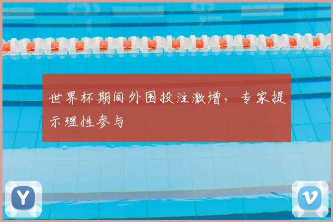 世界杯期间外围投注激增,专家提示理性参与