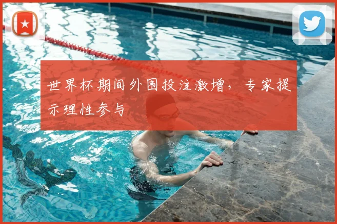 世界杯期间外围投注激增,专家提示理性参与