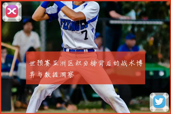 世预赛亚洲区积分榜背后的战术博弈与数据洞察