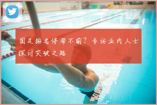 国足排名停滞不前？专访业内人士探讨突破之路