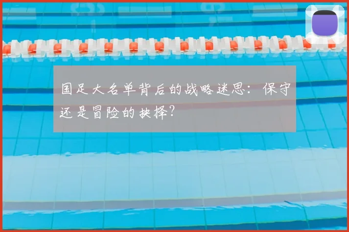 国足大名单背后的战略迷思：保守还是冒险的抉择？