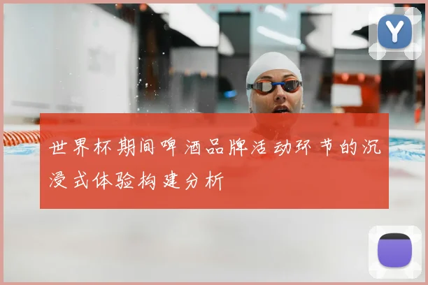 世界杯期间啤酒品牌活动环节的沉浸式体验构建分析