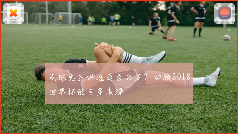 足球先生评选是否公正？回顾2018世界杯的巨星表现