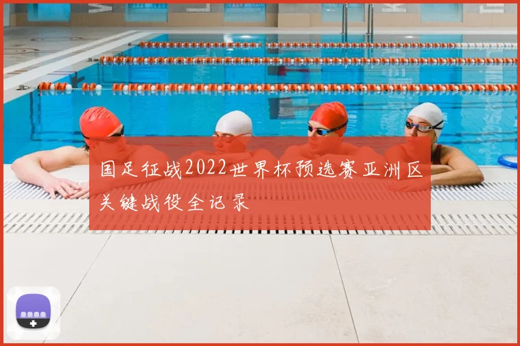 国足征战2022世界杯预选赛亚洲区关键战役全记录