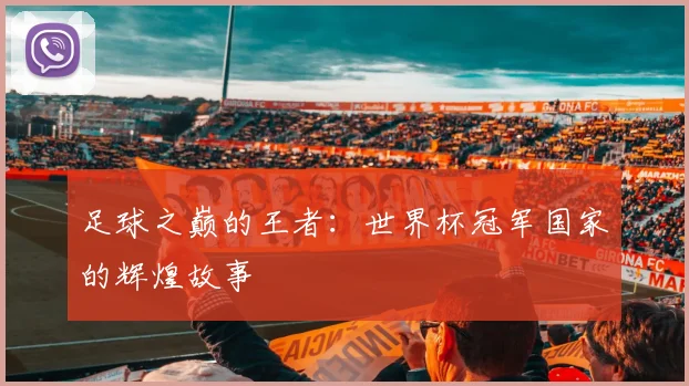 足球之巅的王者：世界杯冠军国家的辉煌故事