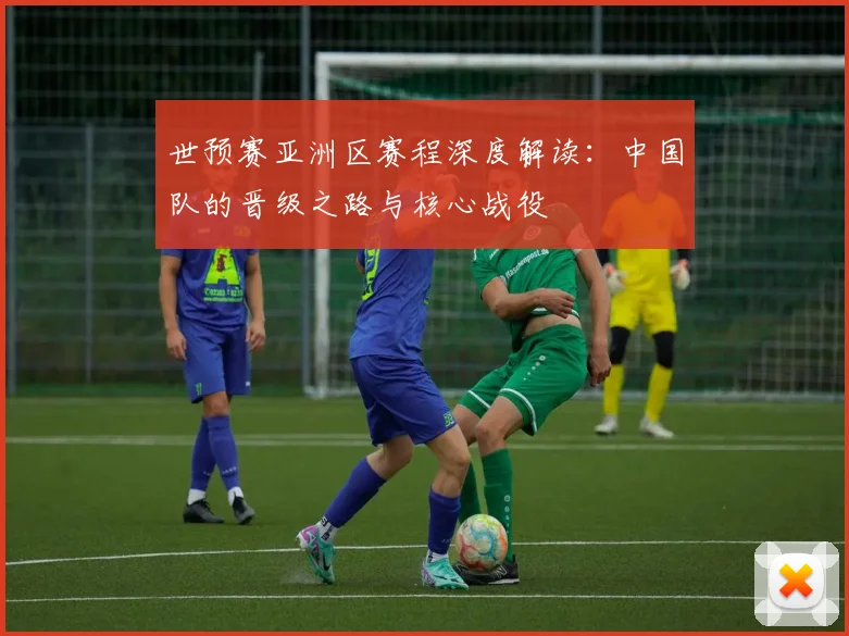 世预赛亚洲区赛程深度解读：中国队的晋级之路与核心战役