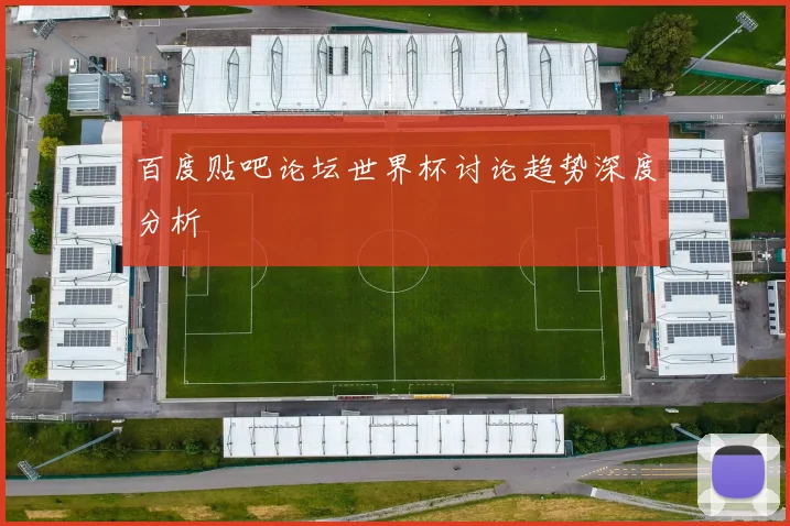 百度贴吧论坛世界杯讨论趋势深度分析