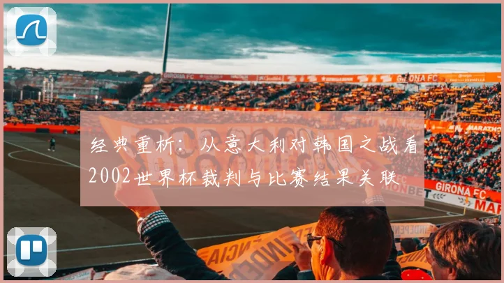经典重析：从意大利对韩国之战看2002世界杯裁判与比赛结果关联