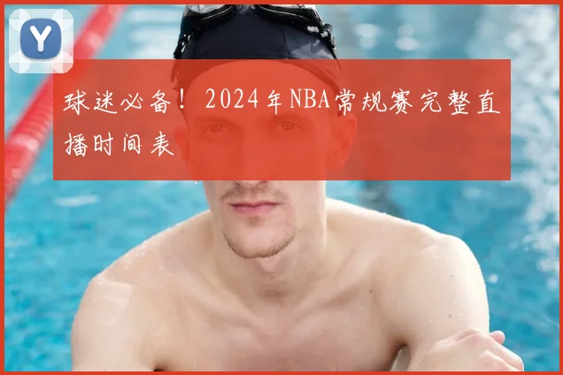 球迷必备！2024年NBA常规赛完整直播时间表