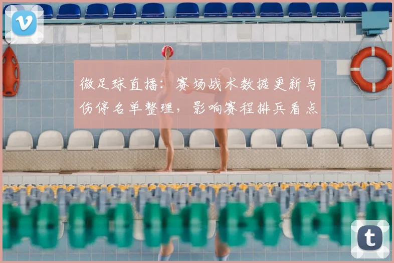 微足球直播：赛场战术数据更新与伤停名单整理，影响赛程排兵看点