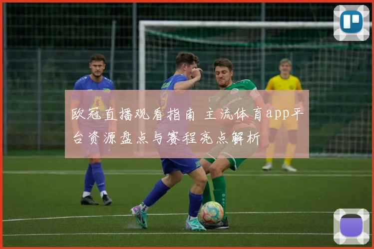 欧冠直播观看指南 主流体育app平台资源盘点与赛程亮点解析