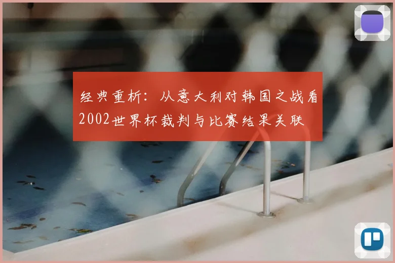 经典重析：从意大利对韩国之战看2002世界杯裁判与比赛结果关联