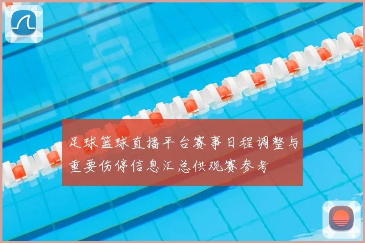 足球篮球直播平台赛事日程调整与重要伤停信息汇总供观赛参考