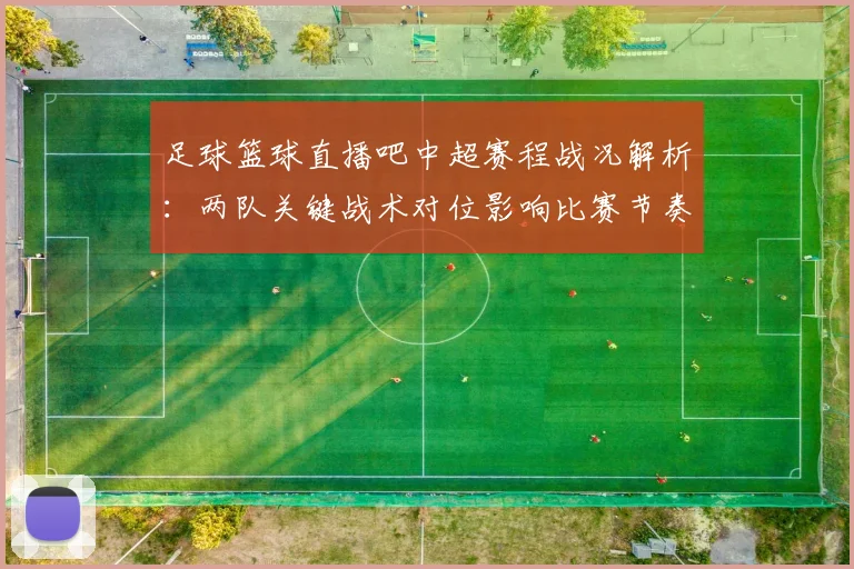 足球篮球直播吧中超赛程战况解析：两队关键战术对位影响比赛节奏与进球机会
