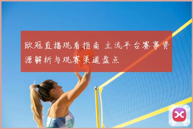 欧冠直播观看指南 主流平台赛事资源解析与观赛渠道盘点