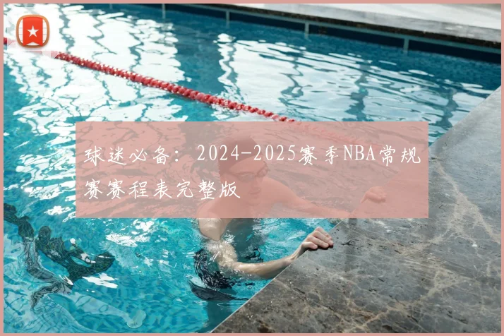 球迷必备：2024-2025赛季NBA常规赛赛程表完整版