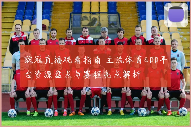 欧冠直播观看指南 主流体育app平台资源盘点与赛程亮点解析